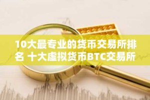 10大最专业的货币交易所排名 十大虚拟货币BTC交易所排行榜