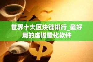 世界十大区块链排行_最好用的虚拟量化软件