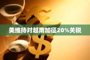 美维持对越南加征20%关税