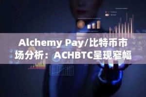 Alchemy Pay/比特币市场分析：ACHBTC呈现窄幅盘整态势