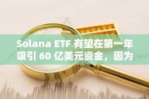 Solana ETF 有望在第一年吸引 60 亿美元资金，因为 SOL 加入“大联盟”