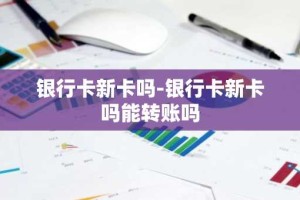 银行卡新卡吗-银行卡新卡吗能转账吗