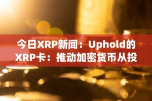 今日XRP新闻：Uphold的XRP卡：推动加密货币从投机转向消费