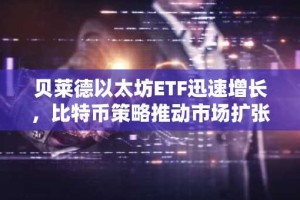 贝莱德以太坊ETF迅速增长，比特币策略推动市场扩张