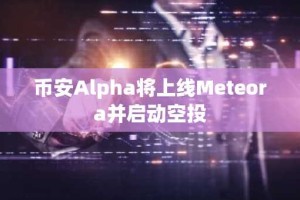 币安Alpha将上线Meteora并启动空投