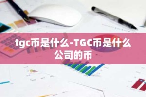 tgc币是什么-TGC币是什么公司的币