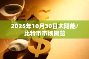 2025年10月30日太阳能/比特币市场概览