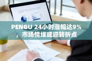 PENGU 24小时涨幅达9%，市场情绪或迎转折点
