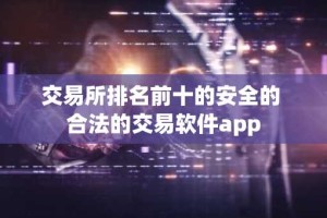 交易所排名前十的安全的 合法的交易软件app
