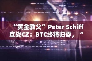 “黄金教父”Peter Schiff宣战CZ：BTC终将归零，“代币化黄金”才是货币的数字化回归