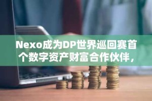 Nexo成为DP世界巡回赛首个数字资产财富合作伙伴，并推出Nexo锦标赛