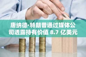 唐纳德·特朗普通过媒体公司透露持有价值 8.7 亿美元的比特币
