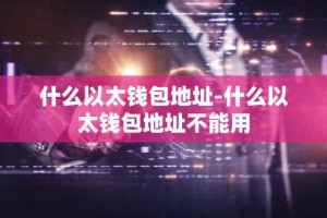 什么以太钱包地址-什么以太钱包地址不能用