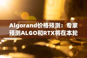 Algorand价格预测：专家预测ALGO和RTX将在本轮周期中先于狗狗币突破1美元。