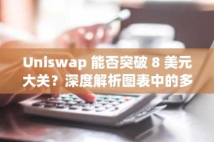 Uniswap 能否突破 8 美元大关？深度解析图表中的多空信号