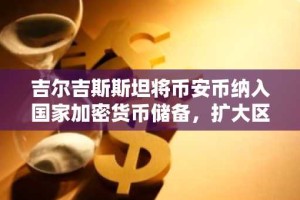 吉尔吉斯斯坦将币安币纳入国家加密货币储备，扩大区块链整合