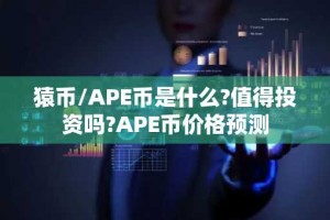 猿币/APE币是什么?值得投资吗?APE币价格预测