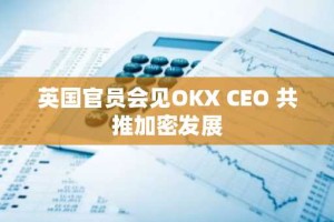 英国官员会见OKX CEO 共推加密发展
