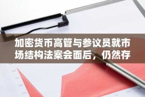 加密货币高管与参议员就市场结构法案会面后，仍然存在巨大分歧