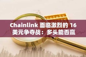 Chainlink 面临激烈的 16 美元争夺战：多头能否赢得这一轮？