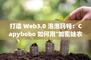 打造 Web3.0 泡泡玛特：Capybobo 如何用