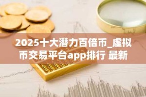 2025十大潜力百倍币_虚拟币交易平台app排行 最新