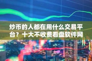 炒币的人都在用什么交易平台？十大不收费看盘软件网站排名