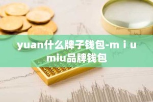 yuan什么牌子钱包-mⅰumiu品牌钱包