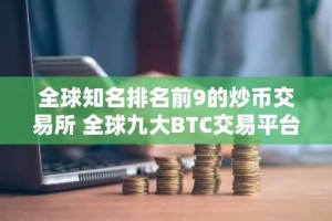全球知名排名前9的炒币交易所 全球九大BTC交易平台排行榜