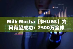 Milk Mocha（$HUGS）为何有望成功：2500万全球粉丝的喜爱