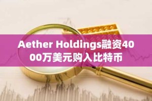 Aether Holdings融资4000万美元购入比特币