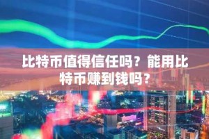 比特币值得信任吗？能用比特币赚到钱吗？