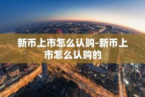 新币上市怎么认购-新币上市怎么认购的