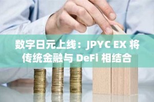 数字日元上线：JPYC EX 将传统金融与 DeFi 相结合