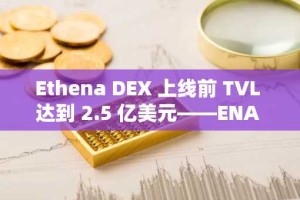 Ethena DEX 上线前 TVL 达到 2.5 亿美元——ENA 是否即将迎来爆发式增长？