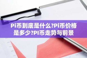 Pi币到底是什么?Pi币价格是多少?PI币走势与前景