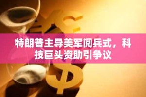 特朗普主导美军阅兵式，科技巨头资助引争议