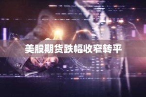 美股期货跌幅收窄转平
