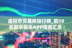 虚拟币交易所排行榜_前10名数字货币APP排名汇总 全球