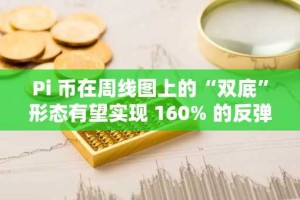 Pi 币在周线图上的“双底”形态有望实现 160% 的反弹