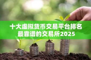 十大虚拟货币交易平台排名 最靠谱的交易所2025