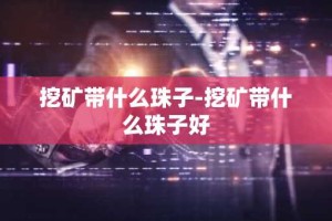 挖矿带什么珠子-挖矿带什么珠子好