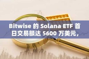 Bitwise 的 Solana ETF 首日交易额达 5600 万美元，创 2025 年新高