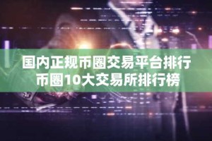国内正规币圈交易平台排行 币圈10大交易所排行榜