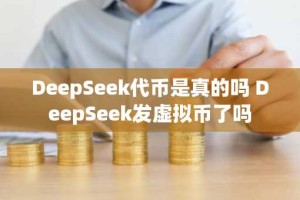DeepSeek代币是真的吗 DeepSeek发虚拟币了吗