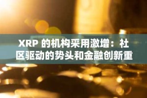 XRP 的机构采用激增：社区驱动的势头和金融创新重塑加密市场
