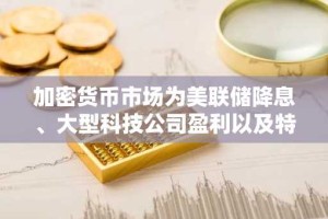 加密货币市场为美联储降息、大型科技公司盈利以及特朗普与习近平会晤做好准备