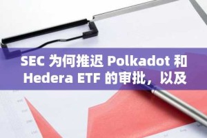 SEC 为何推迟 Polkadot 和 Hedera ETF 的审批，以及下一步行动