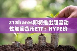21Shares即将推出超流动性加密货币ETF：HYPE价格预测
