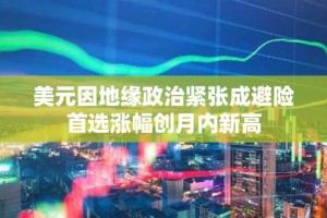 美元因地缘政治紧张成避险首选涨幅创月内新高